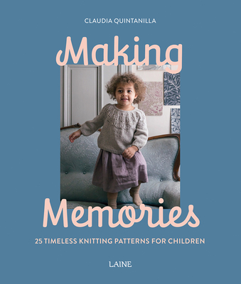 Making Memories: 25 Timeless Knitting Patterns for Children - Claudia Quintanilla