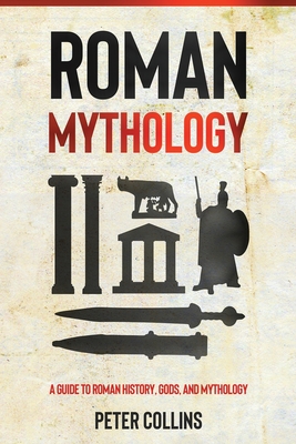 Roman Mythology: A Guide to Roman History, Gods, and Mythology - Peter Collins