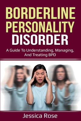 Coperta cărții 'Borderline Personality Disorder: A Guide to Understanding, Managing, and Treating BPD - Jessica Rose'