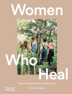 Women Who Heal: Natural Practices for Body and Soul - Emma Drady