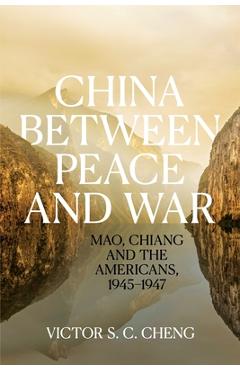 Coperta cărții 'China between Peace and War: Mao, Chiang and the Americans, 1945-1947 - Victor Cheng'