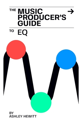 The Music Producer's Guide To EQ - Ashley Hewitt