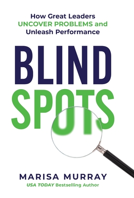 Blind Spots: How Great Leaders Uncover Problems and Unleash Performance - Marisa Murray