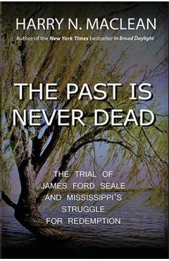 Coperta cărții 'The Past Is Never Dead: The Trial of James Ford Seale and Mississippi's Struggle for Redemption - Harry N. Maclean'