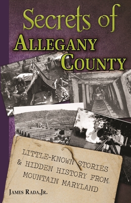 Secrets of Allegany County: Little-Known Stories & Hidden History From Mountain Maryland - James Rada