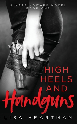 Coperta cărții 'High Heels and Handguns: A Kate Howard Novel, Book One - Lisa Heartman'