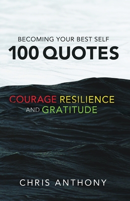 Becoming Your Best Self: 100 Quotes on Courage, Resilience, and Gratitude - Chris Anthony