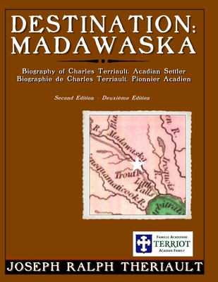 Destination: Madawaska: Biography of Charles Terriault, Acadian Settler - Joseph Ralph Theriault