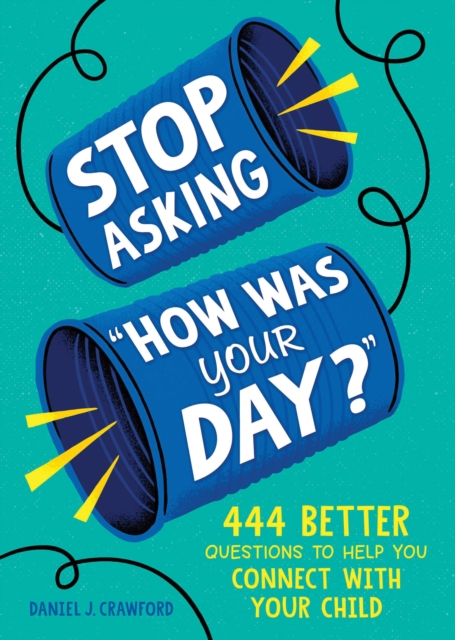 Stop Asking How Was Your Day?: 444 Better Questions to Help You Connect with Your Child - Daniel J. Crawford