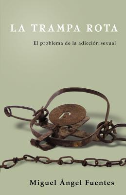 La Trampa Rota: El Problema de la adicción sexual - Miguel Ángel Fuentes