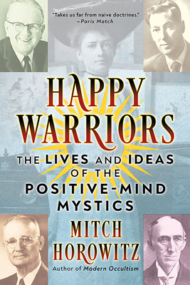 Happy Warriors: The Lives and Ideas of the Positive-Mind Mystics - Mitch Horowitz