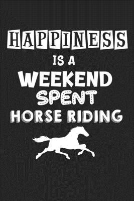 Happiness Is A Weekend Spent Horse Riding: College Ruled Notebook (6x9 inches) with 120 Pages - Horse Riding Publishing