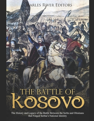 The Battle of Kosovo: The History and Legacy of the Battle Between the Serbs and Ottomans that Forged Serbia's National Identity - Charles River