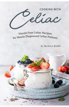 Cooking with Celiac: Hassle Free Celiac Recipes for Newly Diagnosed Celiac Patients - Barbara Riddle