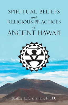 Spiritual Beliefs and Religious Practices of Ancient Hawai'i - Kathy L. Callahan