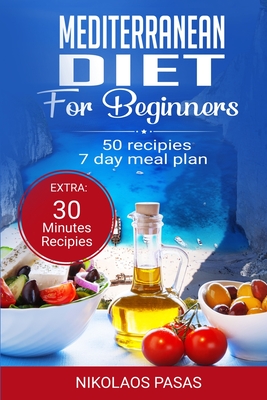 Mediterranean Diet for Beginners: A complete Guide. More than 50 Recipes, Healty and Easy to make: Breakfast, Lunch and Dinner. 2 Weeks Diet Meal Plan - Nikolaos Pasas
