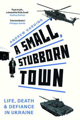 A Small, Stubborn Town: Life, Death and Defiance in Ukraine (Story of Resistance by Ordinary People to the Russian Invasion of Ukraine) - Andrew Harding
