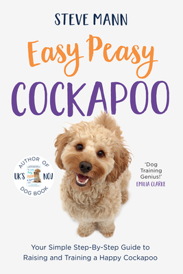 Easy Peasy Cockapoo: Your Simple Step-By-Step Guide to Raising and Training a Happy Cockapoo (Cockapoo Training and Much More) - Steve Mann