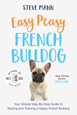 Easy Peasy French Bulldog: Your Simple Step-By-Step Guide to Raising and Training a Happy French Bulldog (French Bulldog Training and Much More) - Steve Mann
