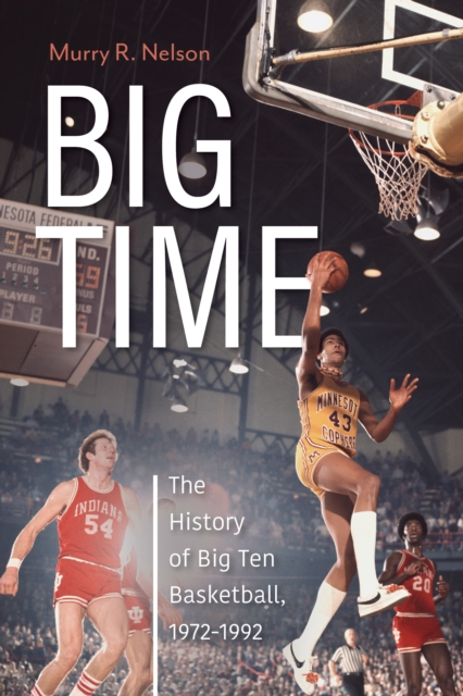 Big Time: The History of Big Ten Basketball, 1972-1992 - Murry R. Nelson