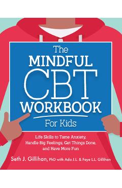 Coperta cărții 'The Mindful CBT Workbook for Kids: Life Skills to Tame Anxiety, Handle Big Feelings, Get Things Done, and Have More Fun'
