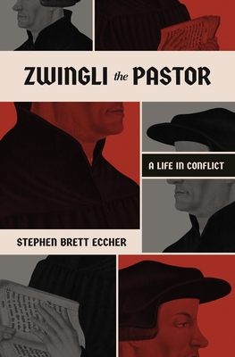 Zwingli the Pastor: A Life in Conflict - Stephen Brett Eccher