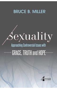 Coperta cărții 'Sexuality: Approaching Controversial Issues with Grace, Truth and Hope - Bruce B. Miller'
