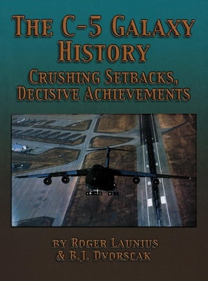 The C-5 Galaxy History: Crushing Setbacks, Decisive Achievements - Roger Launius