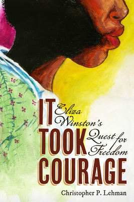 It Took Courage: Eliza Winston's Quest for Freedom - Christopher P. Lehman