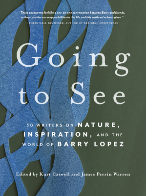 Going to See: 30 Writers on Nature, Inspiration, and the World of Barry Lopez - Kurt Caswell