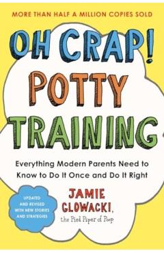Oh Crap! Potty Training: Everything Modern Parents Need to Know to Do It Once and Do It Right, 2nd Edition - Jamie Glowacki