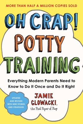 Oh Crap! Potty Training: Everything Modern Parents Need to Know to Do It Once and Do It Right, 2nd Edition - Jamie Glowacki