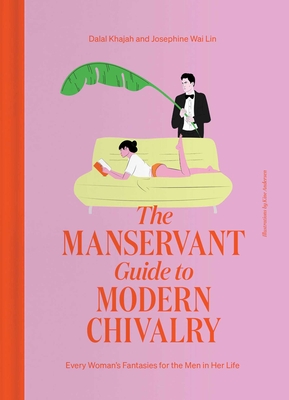 The Manservant Guide to Modern Chivalry: Every Woman's Fantasies for the Men in Her Life - Dalal Khajah