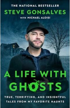 A Life with Ghosts: True, Terrifying, and Insightful Tales from My Favorite Haunts - Steve Gonsalves