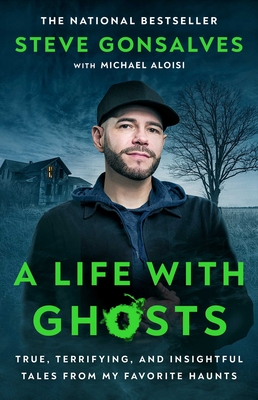 A Life with Ghosts: True, Terrifying, and Insightful Tales from My Favorite Haunts - Steve Gonsalves