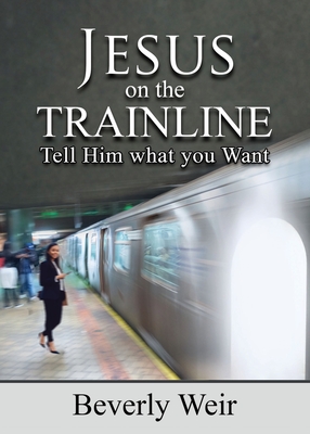 Jesus on the Trainline: Tell Him What you Want - Beverly Weir