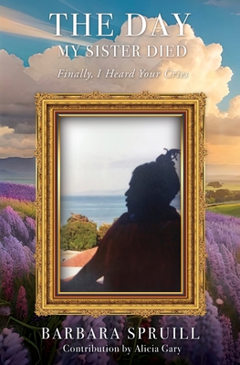 The Day My Sister Died: Finally, I Heard Your Cries - Barbara Spruill