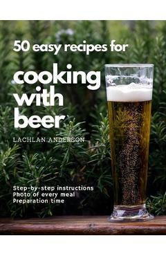 Coperta cărții '50 easy recipes for cooking with beer: Why not eat what you like to drink? - Lachlan Anderson'