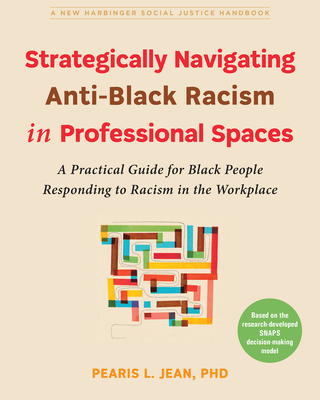 Strategically Navigating Anti-Black Racism in Professional Spaces: A Practical Guide for Black People Responding to Racism in the Workplace - Pearis L. Jean