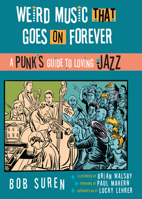 Weird Music That Goes on Forever: A Punk's Guide to Loving Jazz - Bob Suren