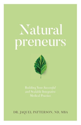 Naturalpreneurs: Building Your Successful and Scalable Integrative Medical Practice - Jaquel Patterson