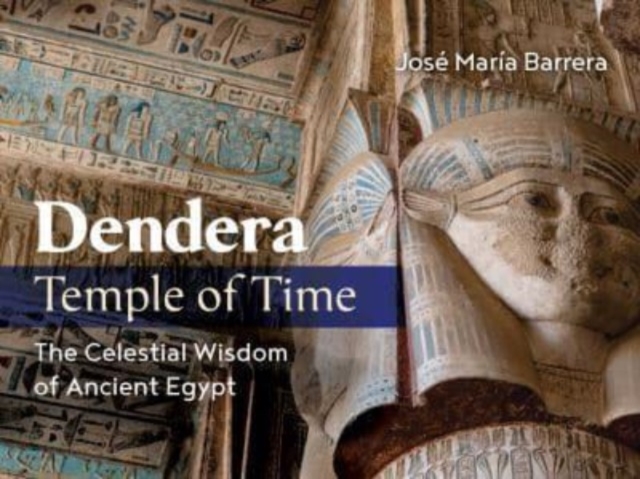 Dendera, Temple of Time: The Celestial Wisdom of Ancient Egypt - Jos Mara Barrera