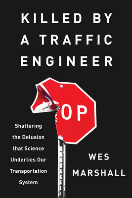 Killed by a Traffic Engineer: Shattering the Delusion That Science Underlies Our Transportation System - Wes Marshall