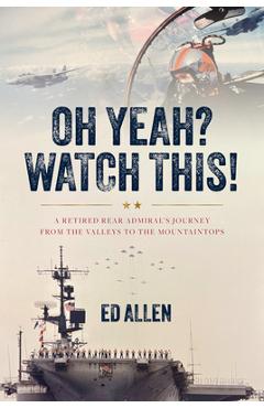Coperta cărții 'Oh Yeah? Watch This!: A Retired Rear Admiral's Journey from the Valleys to the Mountaintops - Ed Allen'
