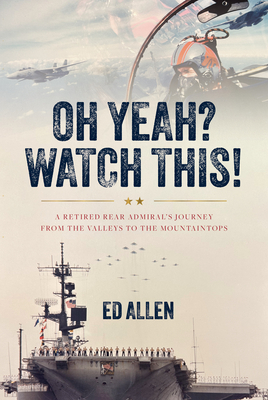 Coperta cărții 'Oh Yeah? Watch This!: A Retired Rear Admiral's Journey from the Valleys to the Mountaintops - Ed Allen'