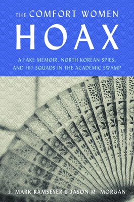 The Comfort Women Hoax: A Fake Memoir, North Korean Spies, and Hit Squads in the Academic Swamp - J. Mark Ramseyer