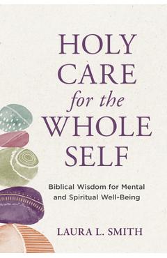 Coperta cărții 'Holy Care for the Whole Self: Biblical Wisdom for Mental and Spiritual Well-Being - Laura L. Smith'