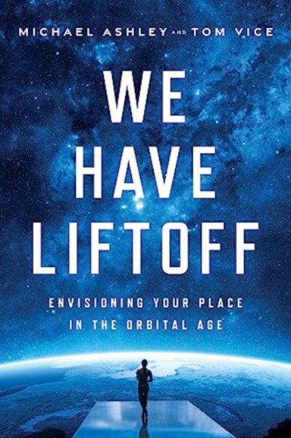 We Have Liftoff: Envisioning Your Place in the Orbital Age - Michael Ashley