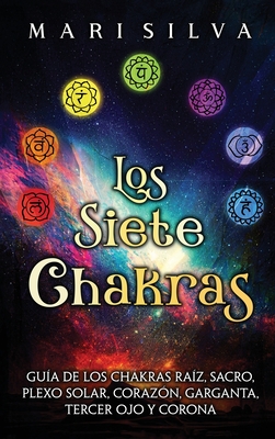 Los Siete Chakras: Gua de los chakras raz, sacro, plexo solar, corazn, garganta, tercer ojo y corona - Mari Silva