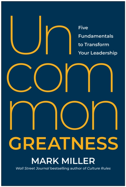 Uncommon Greatness: Five Fundamentals to Transform Your Leadership - Mark Miller